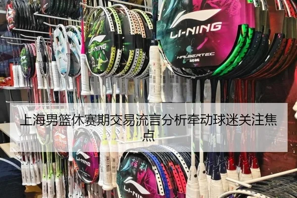 上海男篮休赛期交易流言分析牵动球迷关注焦点